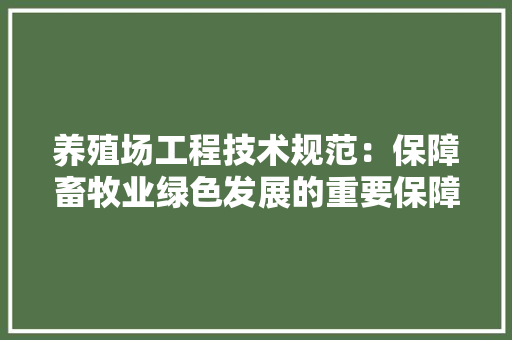 养殖场工程技术规范：保障畜牧业绿色发展的重要保障