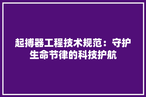 起搏器工程技术规范：守护生命节律的科技护航