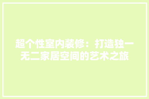 超个性室内装修：打造独一无二家居空间的艺术之旅 室内设计