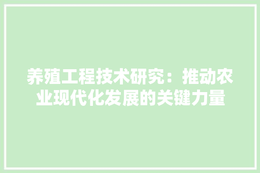 养殖工程技术研究：推动农业现代化发展的关键力量 家居装修
