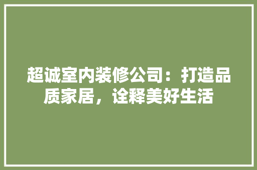 超诚室内装修公司：打造品质家居，诠释美好生活 室内设计