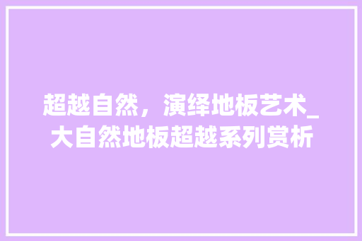 超越自然，演绎地板艺术_大自然地板超越系列赏析 室内设计