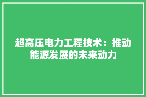超高压电力工程技术：推动能源发展的未来动力 室内设计