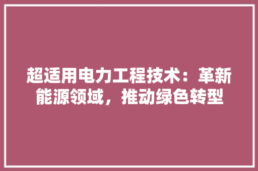 超适用电力工程技术：革新能源领域，推动绿色转型 室内设计