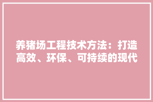 养猪场工程技术方法：打造高效、环保、可持续的现代养殖模式 家居装修