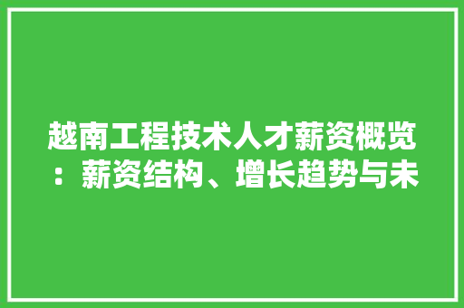 越南工程技术人才薪资概览：薪资结构、增长趋势与未来展望 室内设计