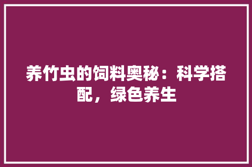 养竹虫的饲料奥秘：科学搭配，绿色养生 家居装修