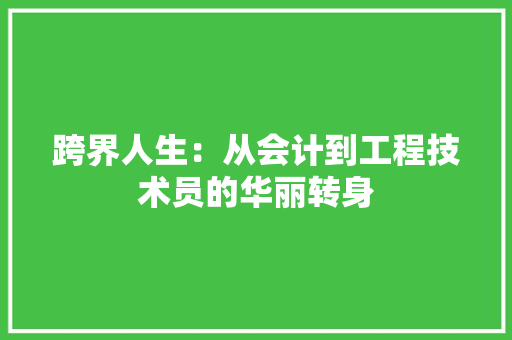 跨界人生：从会计到工程技术员的华丽转身