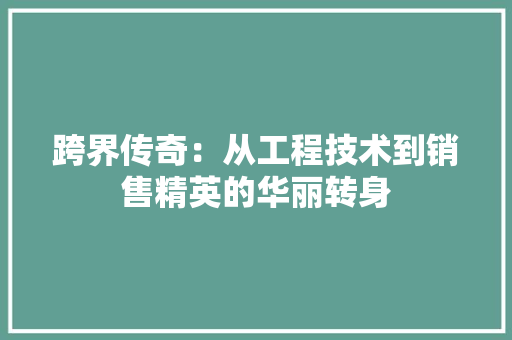 跨界传奇：从工程技术到销售精英的华丽转身