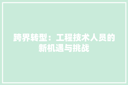 跨界转型：工程技术人员的新机遇与挑战