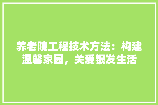 养老院工程技术方法：构建温馨家园，关爱银发生活 家居装修