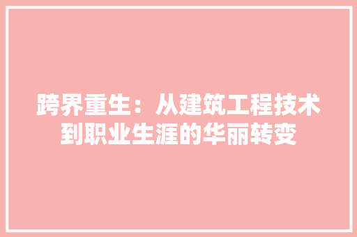跨界重生：从建筑工程技术到职业生涯的华丽转变