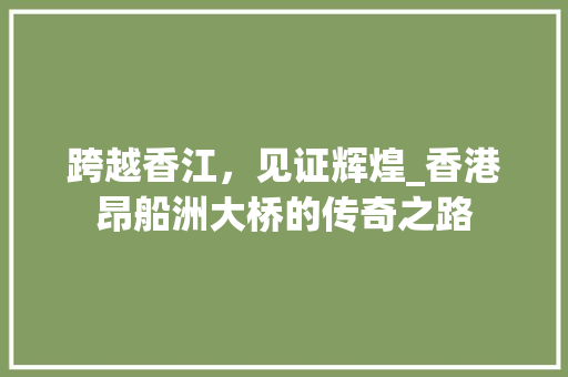 跨越香江，见证辉煌_香港昂船洲大桥的传奇之路