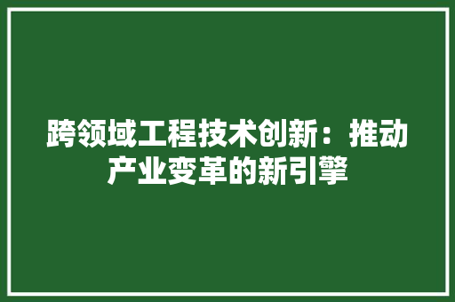 跨领域工程技术创新：推动产业变革的新引擎