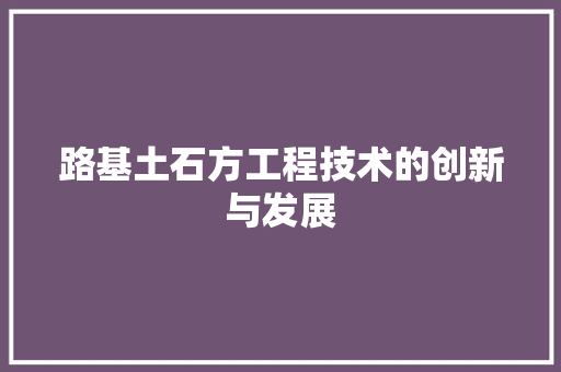 路基土石方工程技术的创新与发展