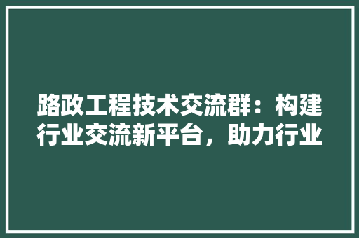 路政工程技术交流群：构建行业交流新平台，助力行业发展新篇章 室内设计