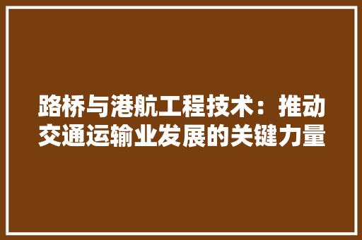 路桥与港航工程技术：推动交通运输业发展的关键力量 室内设计