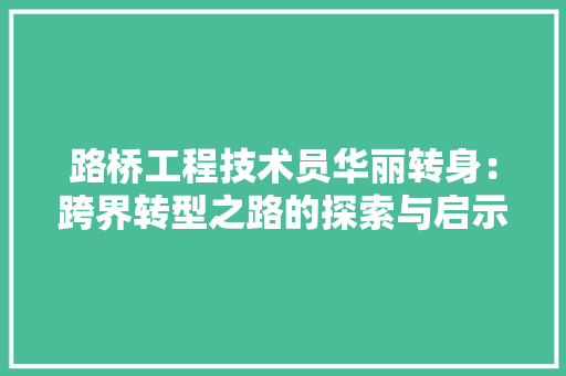 路桥工程技术员华丽转身：跨界转型之路的探索与启示 室内设计