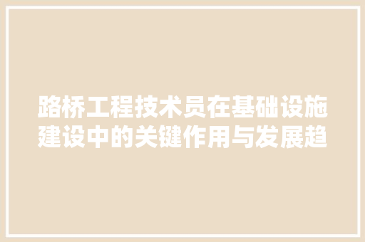 路桥工程技术员在基础设施建设中的关键作用与发展趋势 室内设计