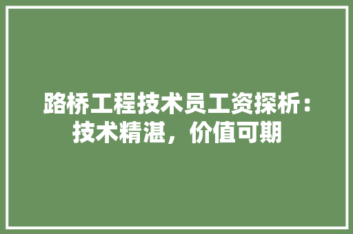 路桥工程技术员工资探析：技术精湛，价值可期 室内设计