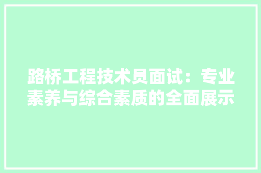 路桥工程技术员面试：专业素养与综合素质的全面展示