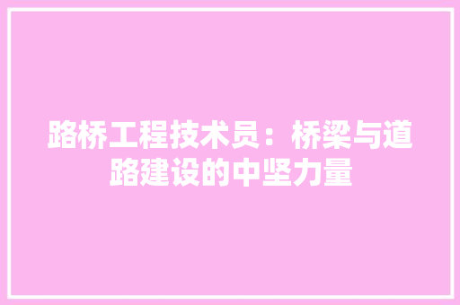 路桥工程技术员：桥梁与道路建设的中坚力量 室内设计