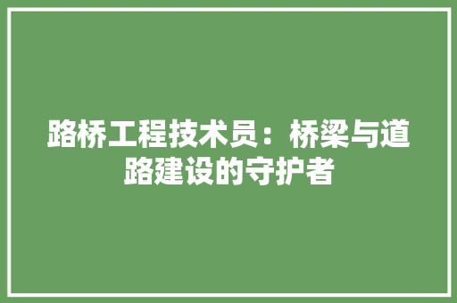 路桥工程技术员：桥梁与道路建设的守护者 室内设计