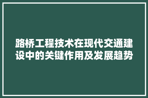 路桥工程技术在现代交通建设中的关键作用及发展趋势 室内设计