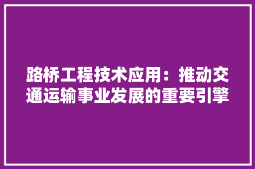 路桥工程技术应用：推动交通运输事业发展的重要引擎 室内设计