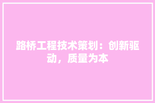 路桥工程技术策划：创新驱动，质量为本 室内设计
