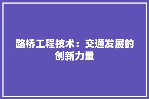 路桥工程技术：交通发展的创新力量 室内设计