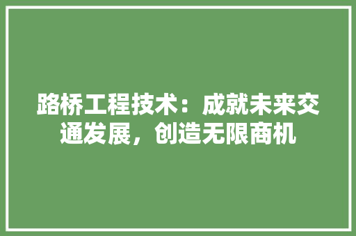 路桥工程技术：成就未来交通发展，创造无限商机 室内设计