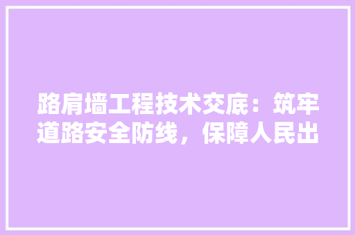 路肩墙工程技术交底：筑牢道路安全防线，保障人民出行畅通 室内设计
