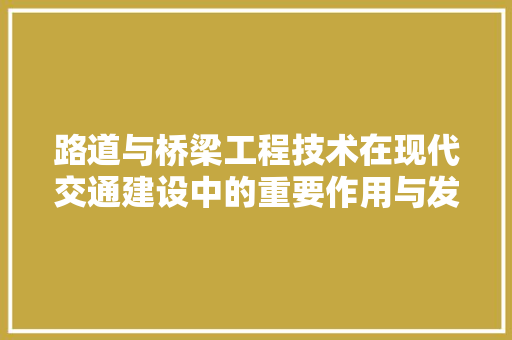 路道与桥梁工程技术在现代交通建设中的重要作用与发展趋势 室内设计