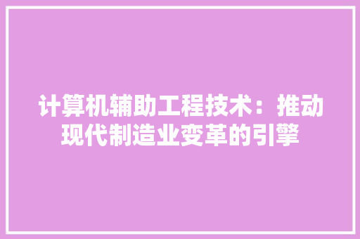 计算机辅助工程技术：推动现代制造业变革的引擎 室内设计