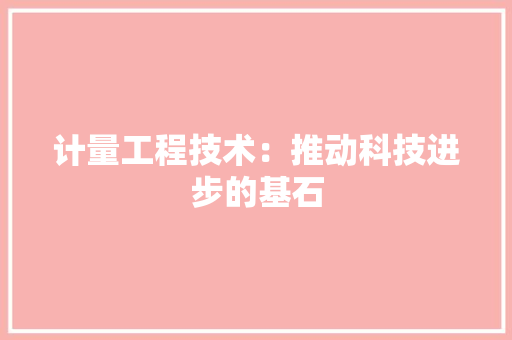 计量工程技术：推动科技进步的基石