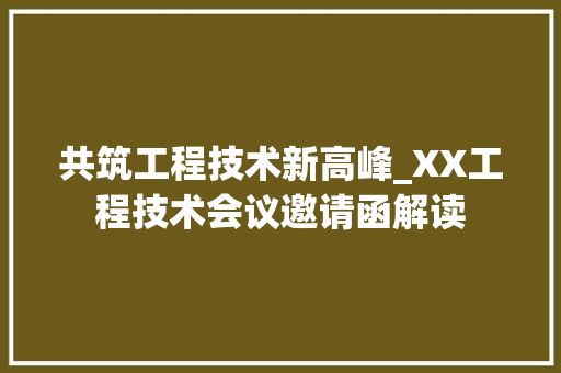 共筑工程技术新高峰_XX工程技术会议邀请函解读 家居装修