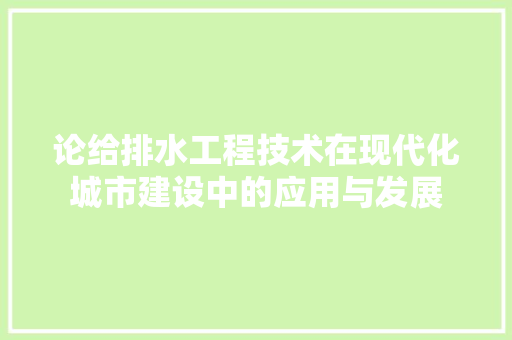 论给排水工程技术在现代化城市建设中的应用与发展 室内设计