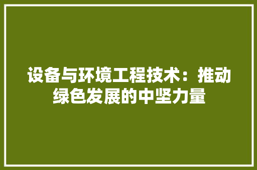 设备与环境工程技术：推动绿色发展的中坚力量 室内设计