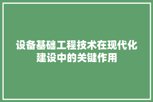 设备基础工程技术在现代化建设中的关键作用 室内设计