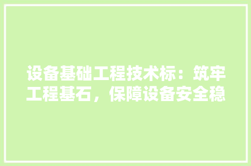 设备基础工程技术标：筑牢工程基石，保障设备安全稳定运行 室内设计