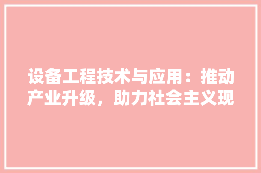 设备工程技术与应用：推动产业升级，助力社会主义现代化建设 室内设计