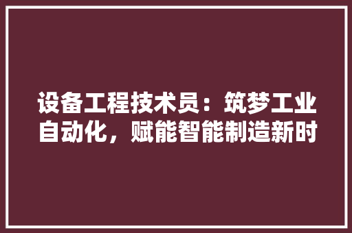 设备工程技术员：筑梦工业自动化，赋能智能制造新时代 室内设计