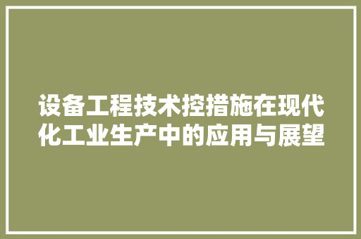 设备工程技术控措施在现代化工业生产中的应用与展望 室内设计