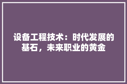 设备工程技术：时代发展的基石，未来职业的黄金