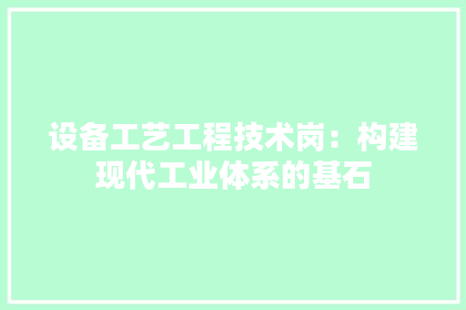 设备工艺工程技术岗：构建现代工业体系的基石 室内设计