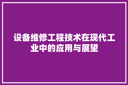 设备维修工程技术在现代工业中的应用与展望 室内设计