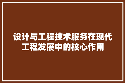 设计与工程技术服务在现代工程发展中的核心作用 室内设计