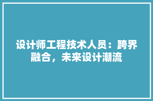 设计师工程技术人员：跨界融合，未来设计潮流 室内设计