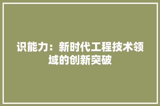 识能力：新时代工程技术领域的创新突破